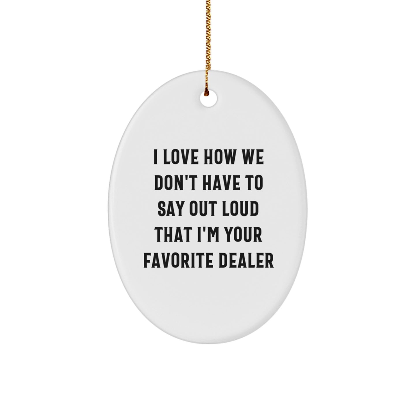 Funny Dealer Gifts from Men to Friends - I Love How We Don't Have To Say Out Loud That I'm Your Favorite Dealer Oval Ornament, Christmas Unique Gifts for Dealers - Image 1