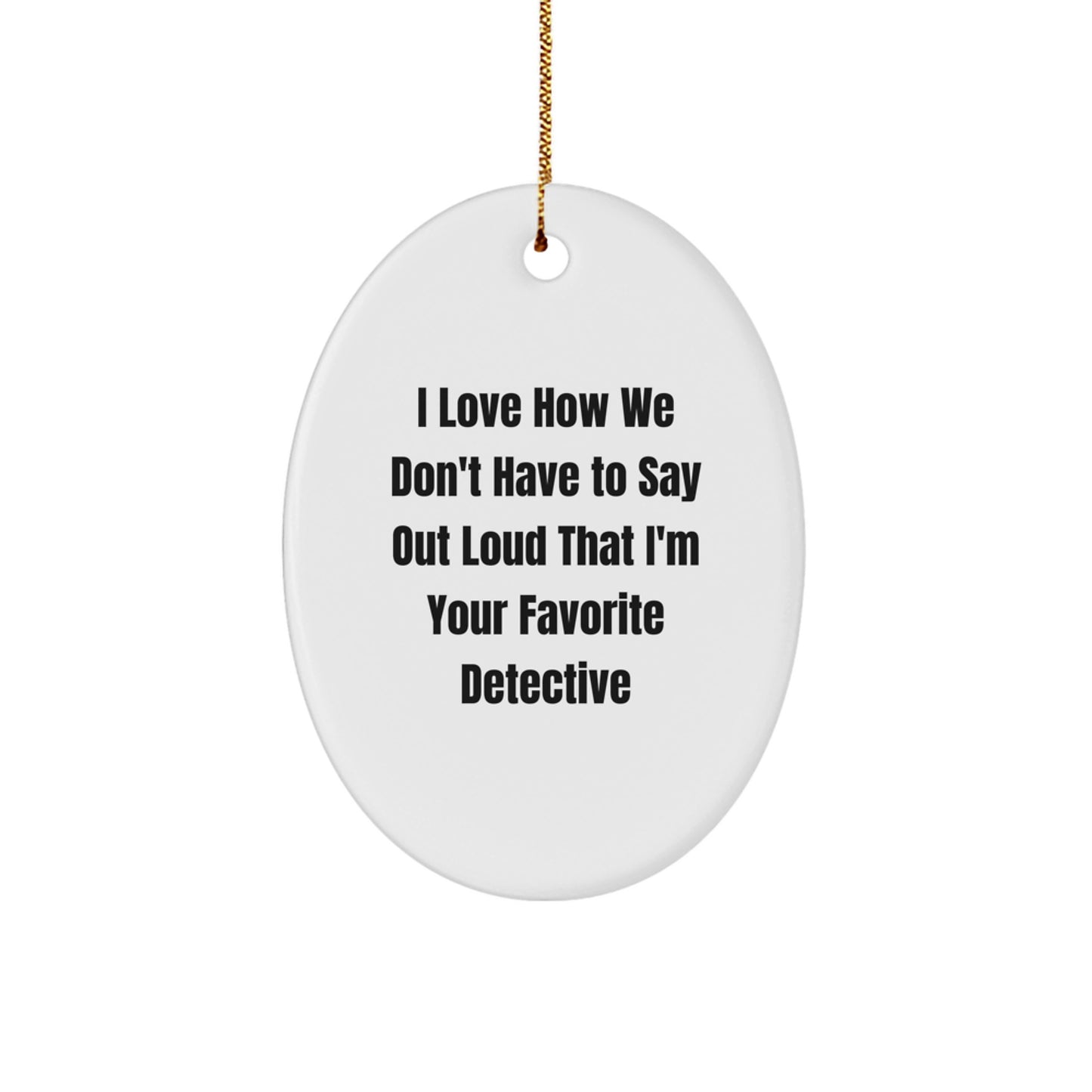 Detective Gifts from Friends - Oval Ornament with Funny Quote - Christmas Unique Gifts for Men or Women - 'I Love How We Don't Have To Say Out Loud That I'm Your Favorite Detective' - Image 1