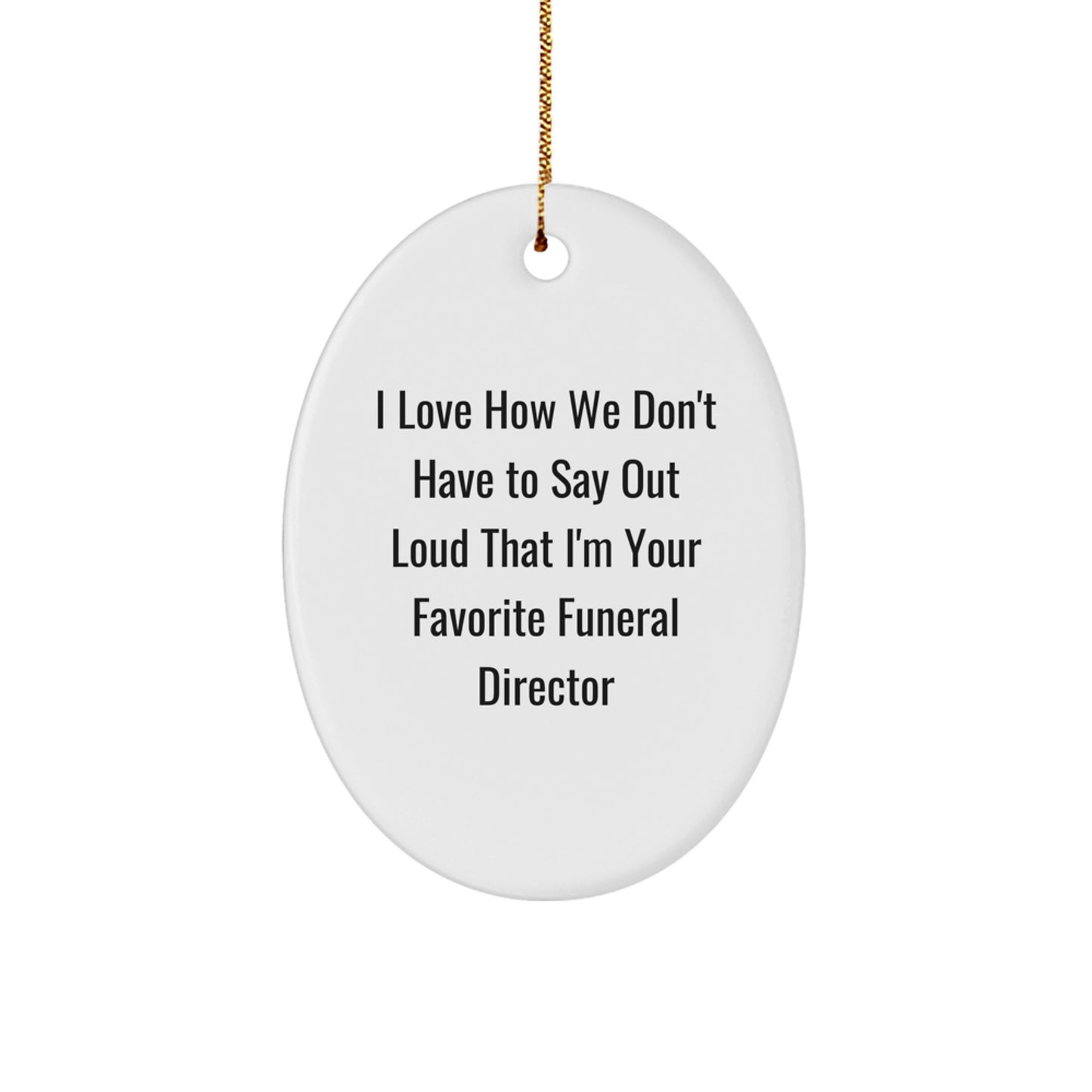 Funny Funeral Director Gifts from Friends - Oval Ornament with I Love How We Don't Have To Say Out Loud That I'm Your Favorite Funeral Director - Christmas Unique Gifts for Funeral Director - Image 1