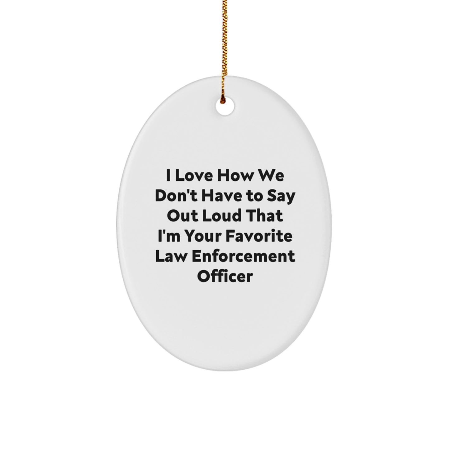 Law Enforcement Officer Gifts - Funny Quote Oval Ornament, Gifts from Men, Women, or Coworkers, Perfect for Christmas Unique Gifts, Oval Ornament for Law Enforcement Officers, I Love How... - Image 1
