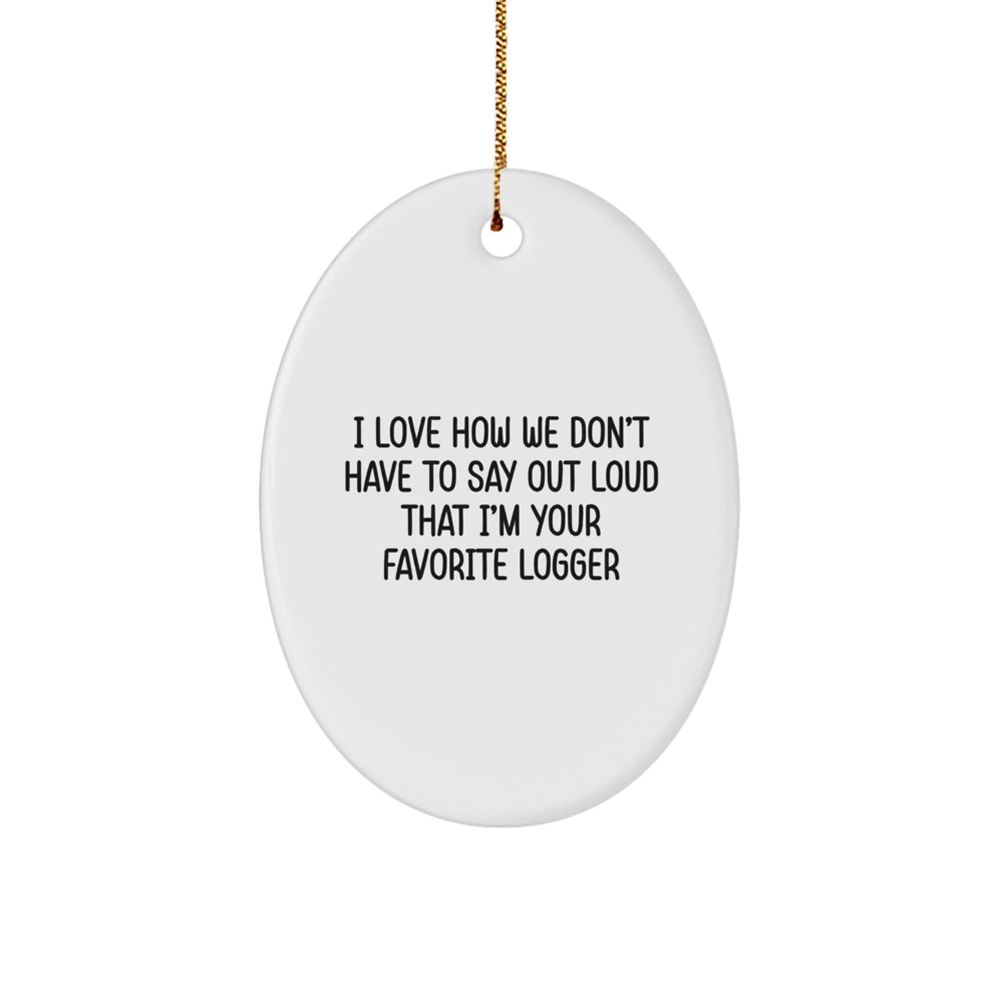 Funny Logger Oval Ornament Gift for Men Women Friends Family - I Love How We Don't Have To Say Out Loud That I'm Your Favorite Logger - Christmas Unique Gifts - Image 1