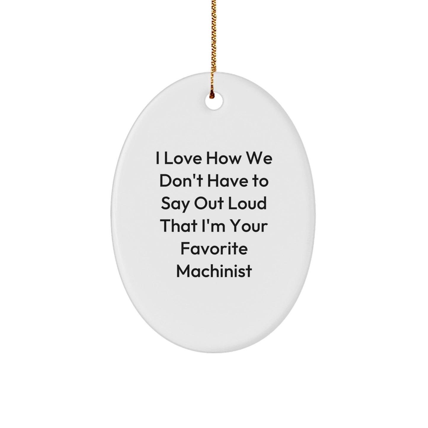 Machinist Gifts from Family - Funny Oval Ornament for Favorite Machinist, I Love How We Don't Have To Say Out Loud That I'm Your Favorite Machinist, Christmas Unique Gifts for Machinist - Image 1