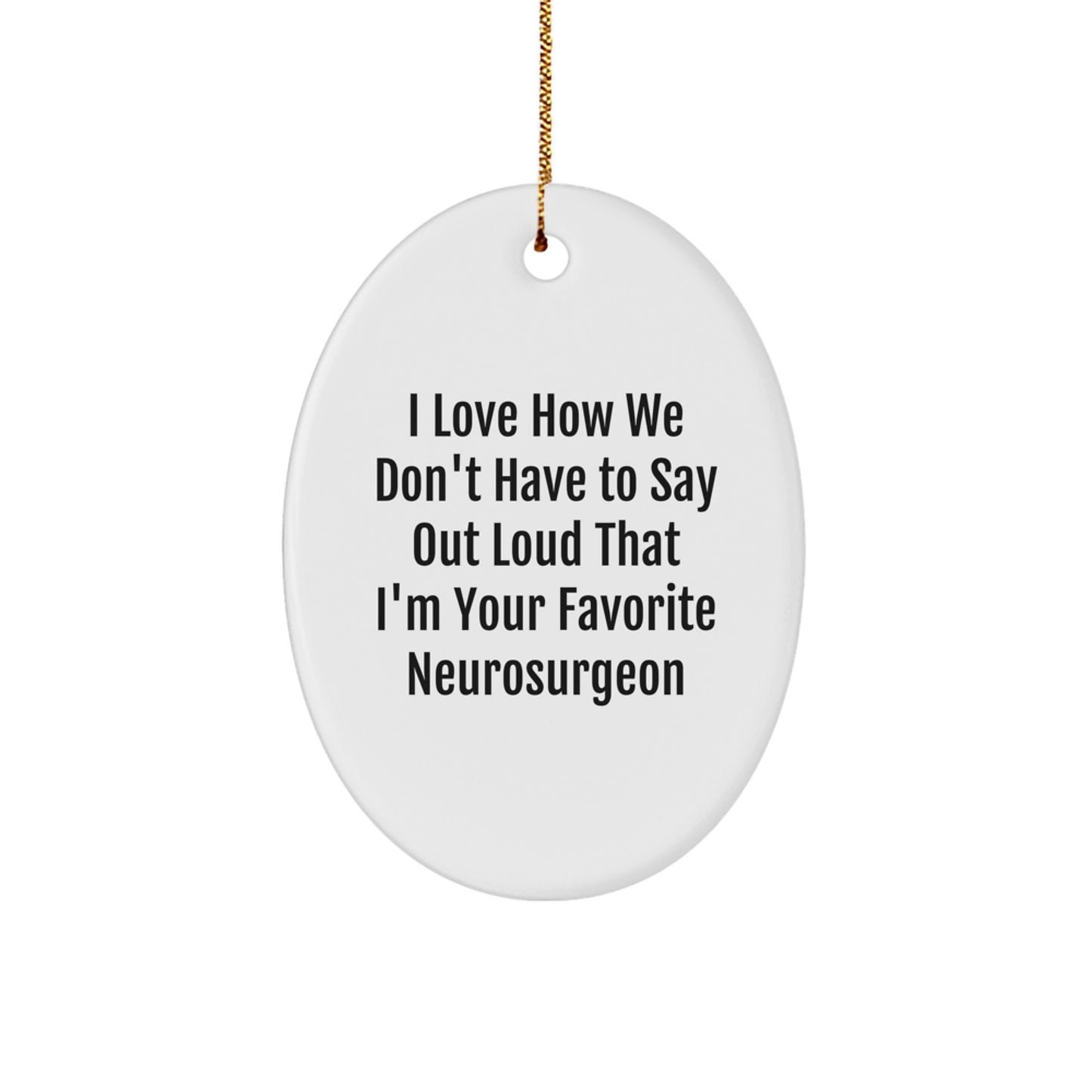 Funny Neurosurgeon Gifts from Friends, Unique Oval Ornaments for Christmas, I Love How We Don't Have To Say Out Loud That I'm Your Favorite Neurosurgeon - Image 1