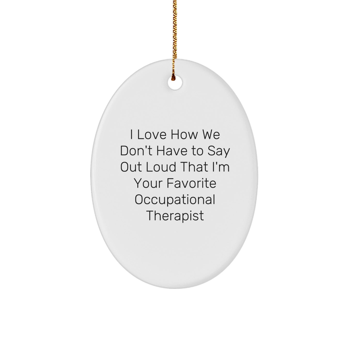 Occupational Therapist Gifts from Friends - I Love How We Don't Have To Say Out Loud That I'm Your Favorite Occupational Therapist Christmas Oval Ornament - Image 1