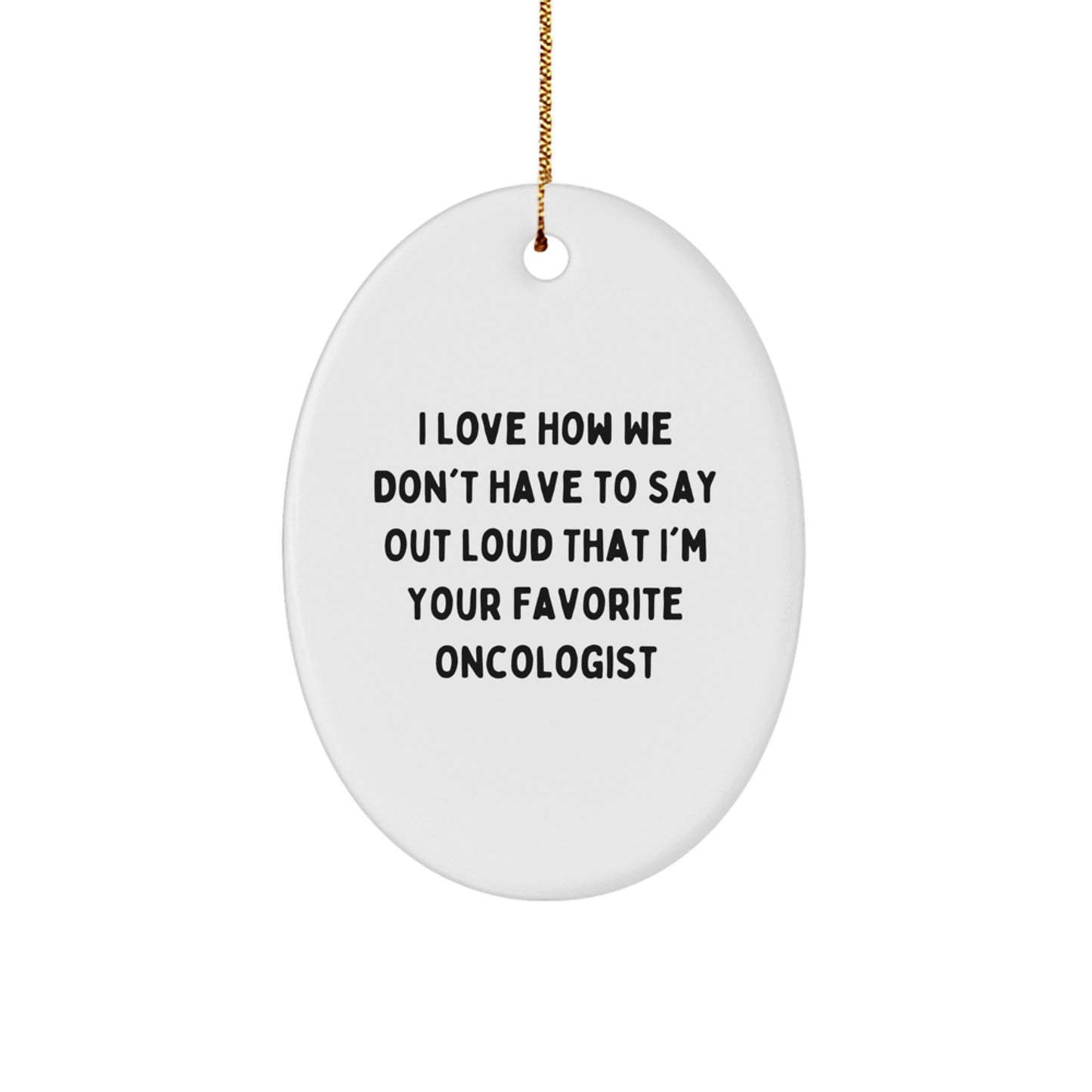 Funny Oncologist Gifts from Friends, I Love How We Don't Have to Say Out Loud That I'm Your Favorite Oncologist Oval Ornament for Christmas - Image 1