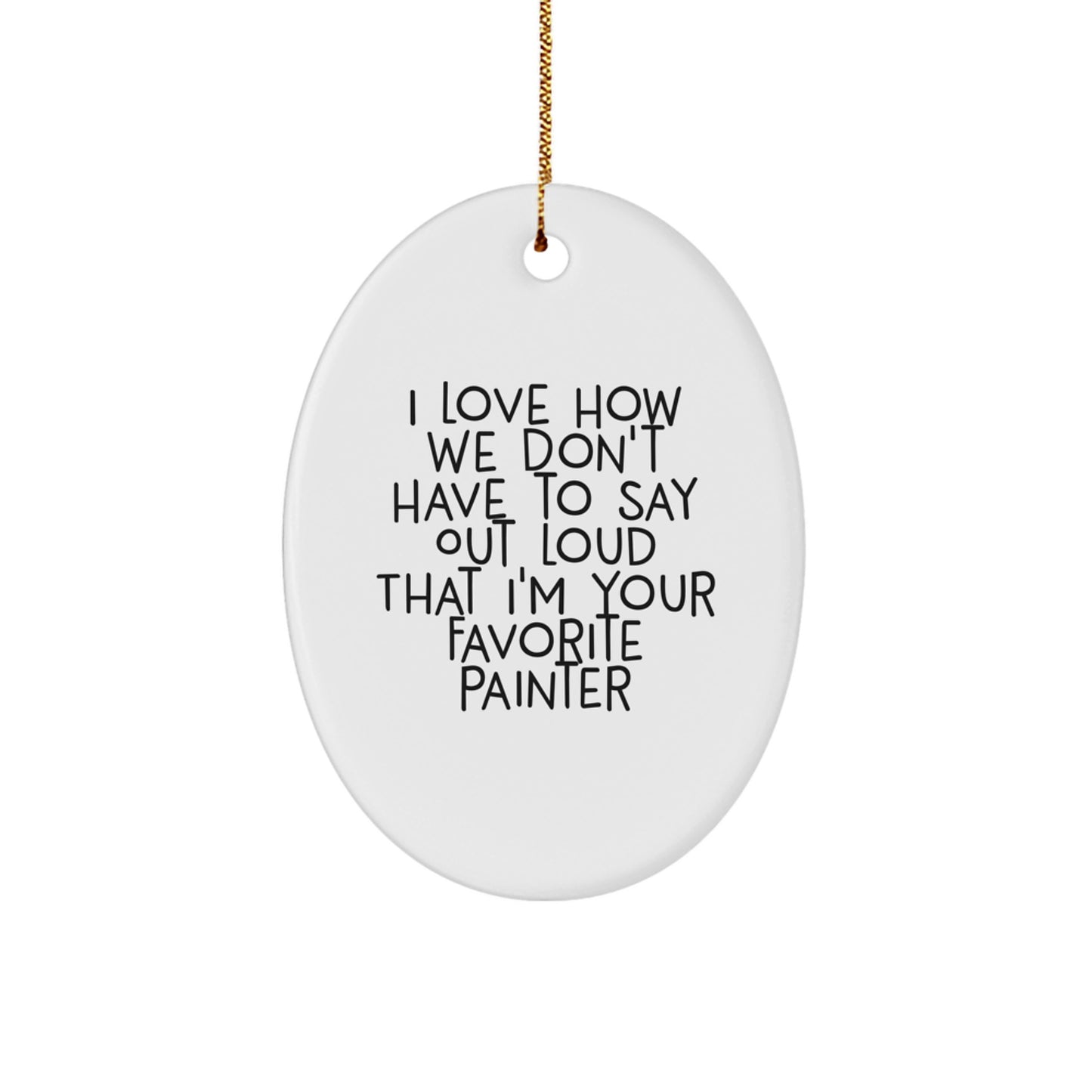 Funny Painter Gifts for Christmas - Oval Ornament with Quote 'I Love How We Don't Have To Say Out Loud That I'm Your Favorite Painter' from Friends, Family, or Coworkers - Image 1