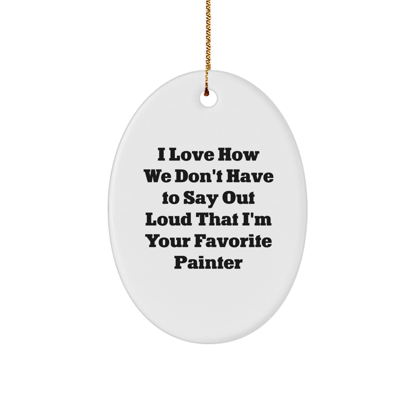 Painter Gifts from Friends, Christmas Oval Ornament I Love How We Don't Have To Say Out Loud That I'm Your Favorite Painter, Gifts for Painter - Image 1