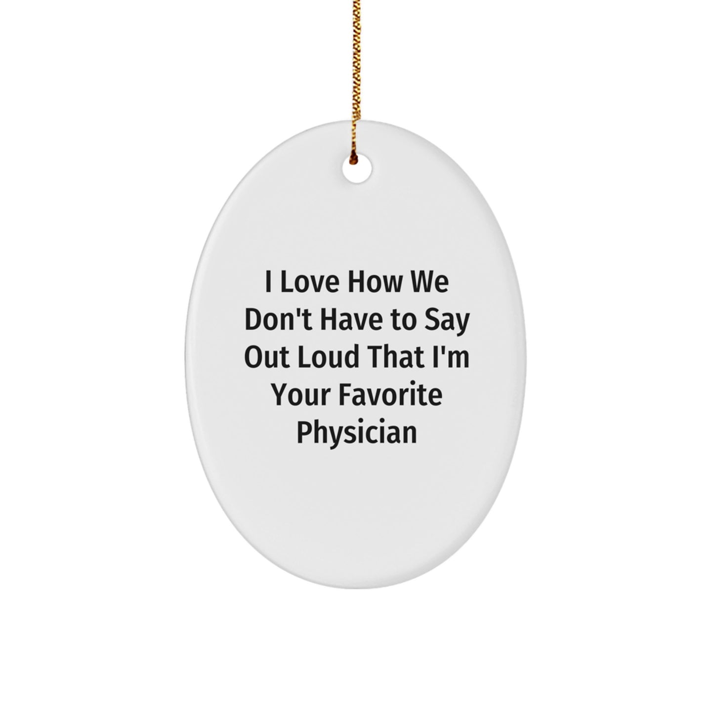 Funny Physician Gift, I Love How We Don't Have To Say Out Loud That I'm Your Favorite Physician, Oval Ornament, Gifts from Family for Physician, Christmas Unique Present - Image 1