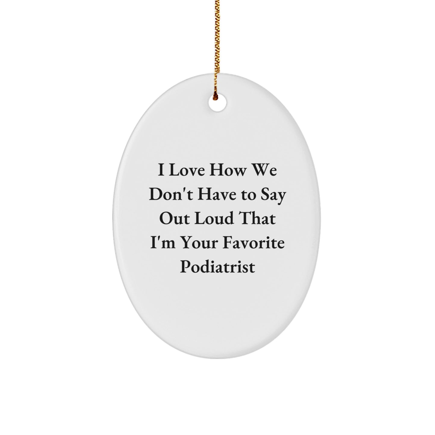 Funny Podiatrist Gifts from Family - I Love How We Don't Have To Say Out Loud That I'm Your Favorite Podiatrist Oval Ornament for Christmas - Image 1