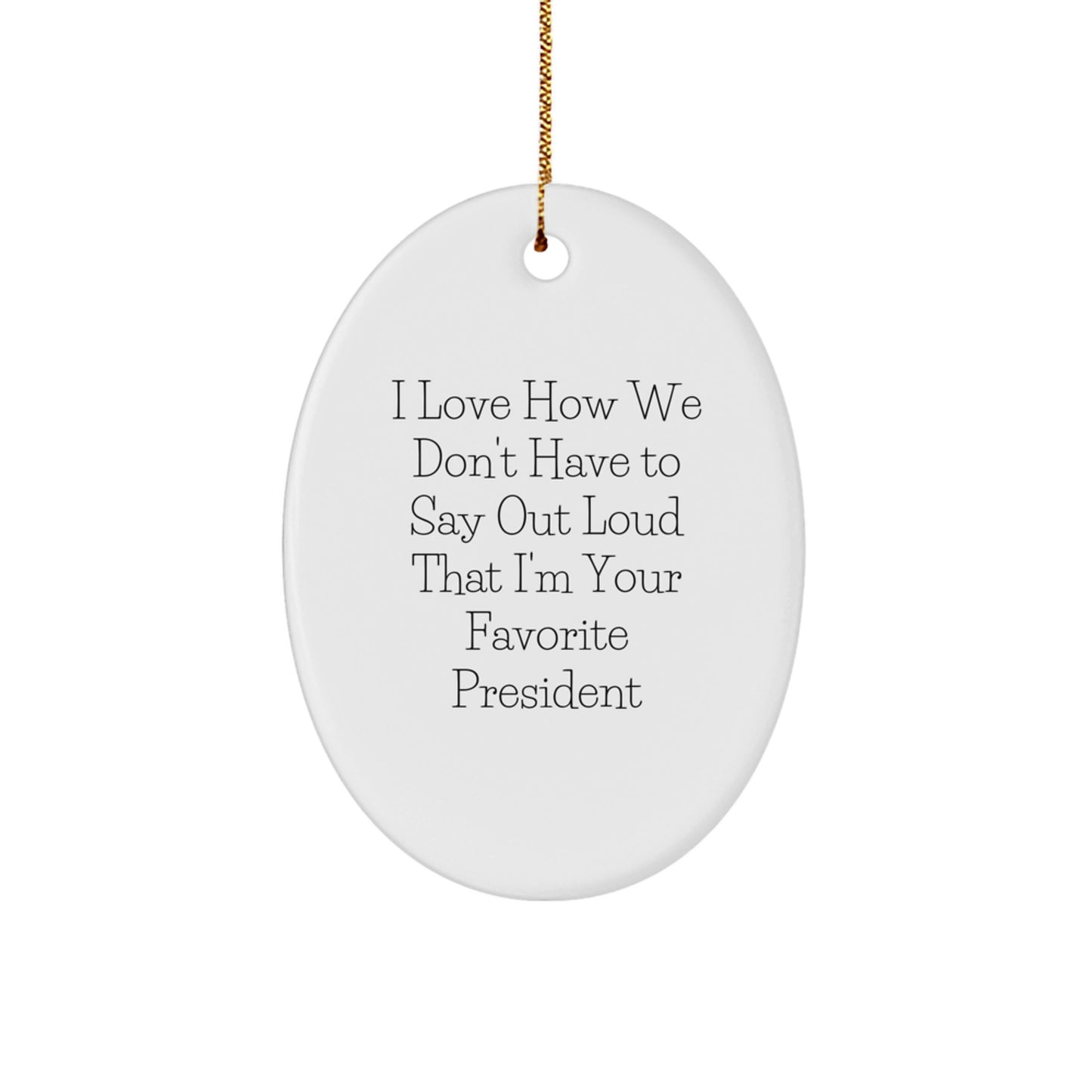 Funny President Gifts for Men - Oval Ornament with I Love How We Don't Have To Say Out Loud That I'm Your Favorite President Quote, Gifts from Men to President, Christmas Unique Gifts - Image 1