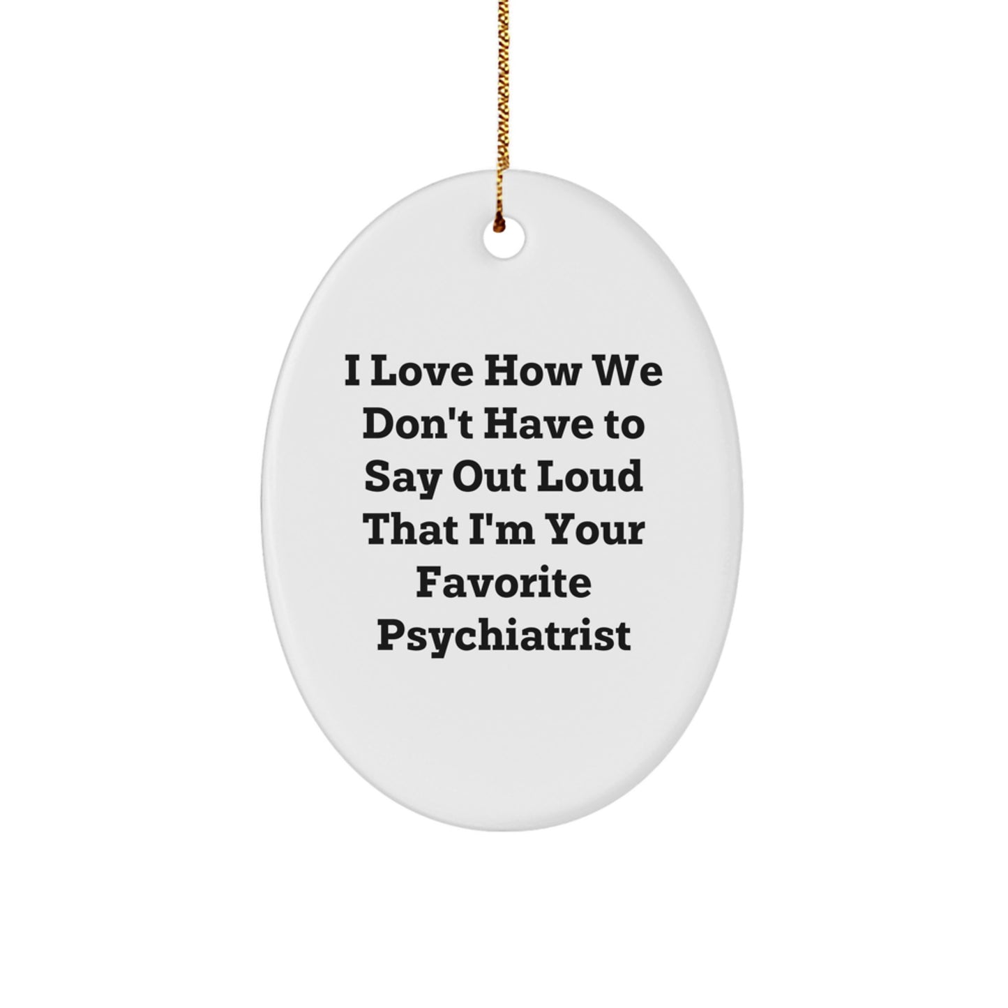 Funny Psychiatrist Gifts for Christmas - I Love How We Don't Have To Say Out Loud That I'm Your Favorite Psychiatrist - Oval Ornament from Gifts from Family - Image 1