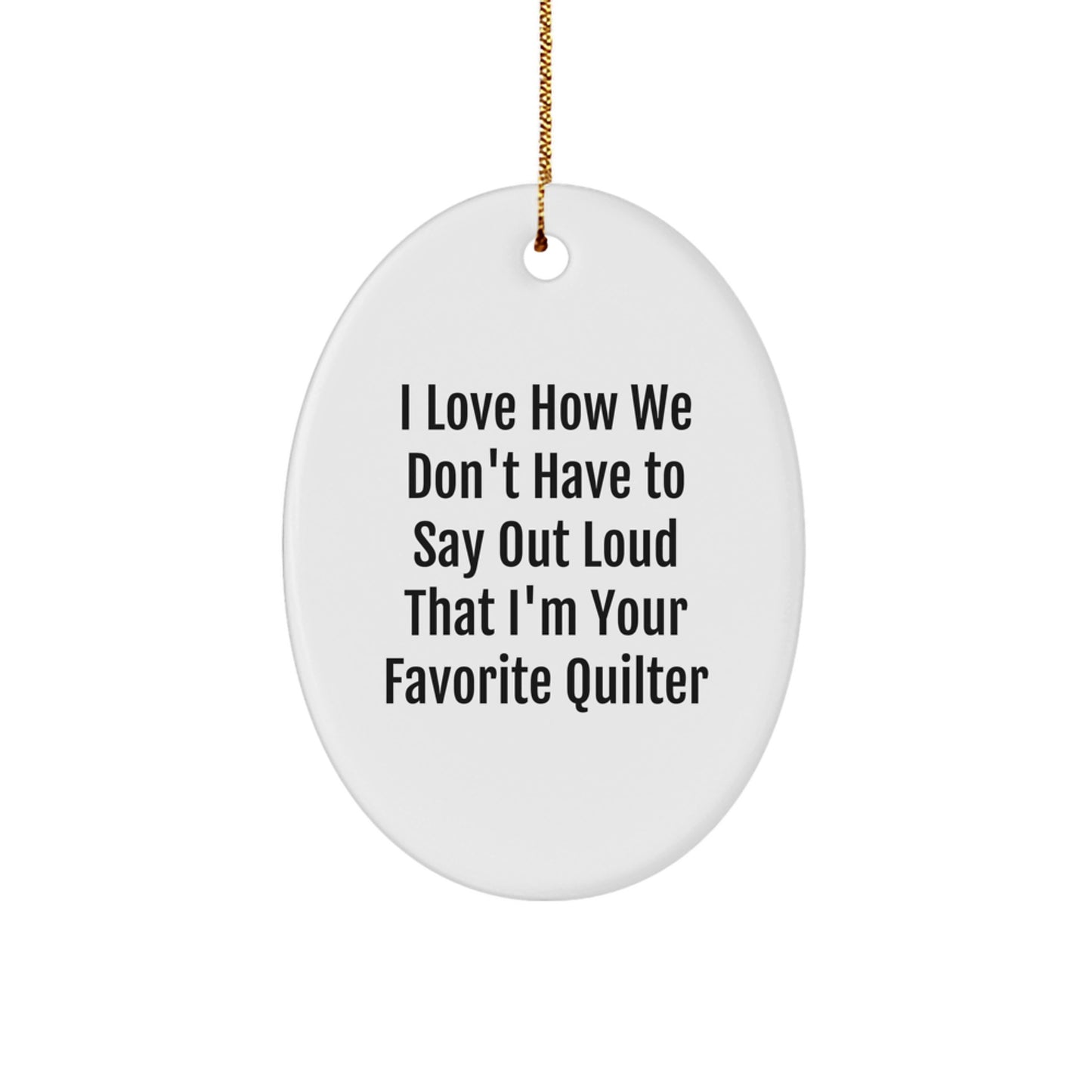 Quilter Gifts from Friends, Family, or Coworkers - Oval Ornament with Funny Quote, 'I Love How We Don't Have to Say Out Loud That I'm Your Favorite Quilter', for Christmas - Image 1