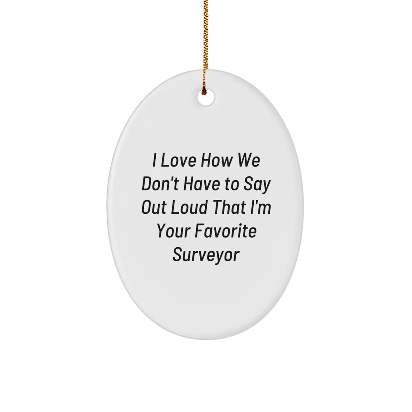 Funny Surveyor Gifts, I Love How We Don't Have To Say Out Loud That I'm Your Favorite Surveyor, Oval Ornament for Men, Women, Friends, or Family, Christmas Unique Gifts from Surveyor Enthusiasts - Image 1