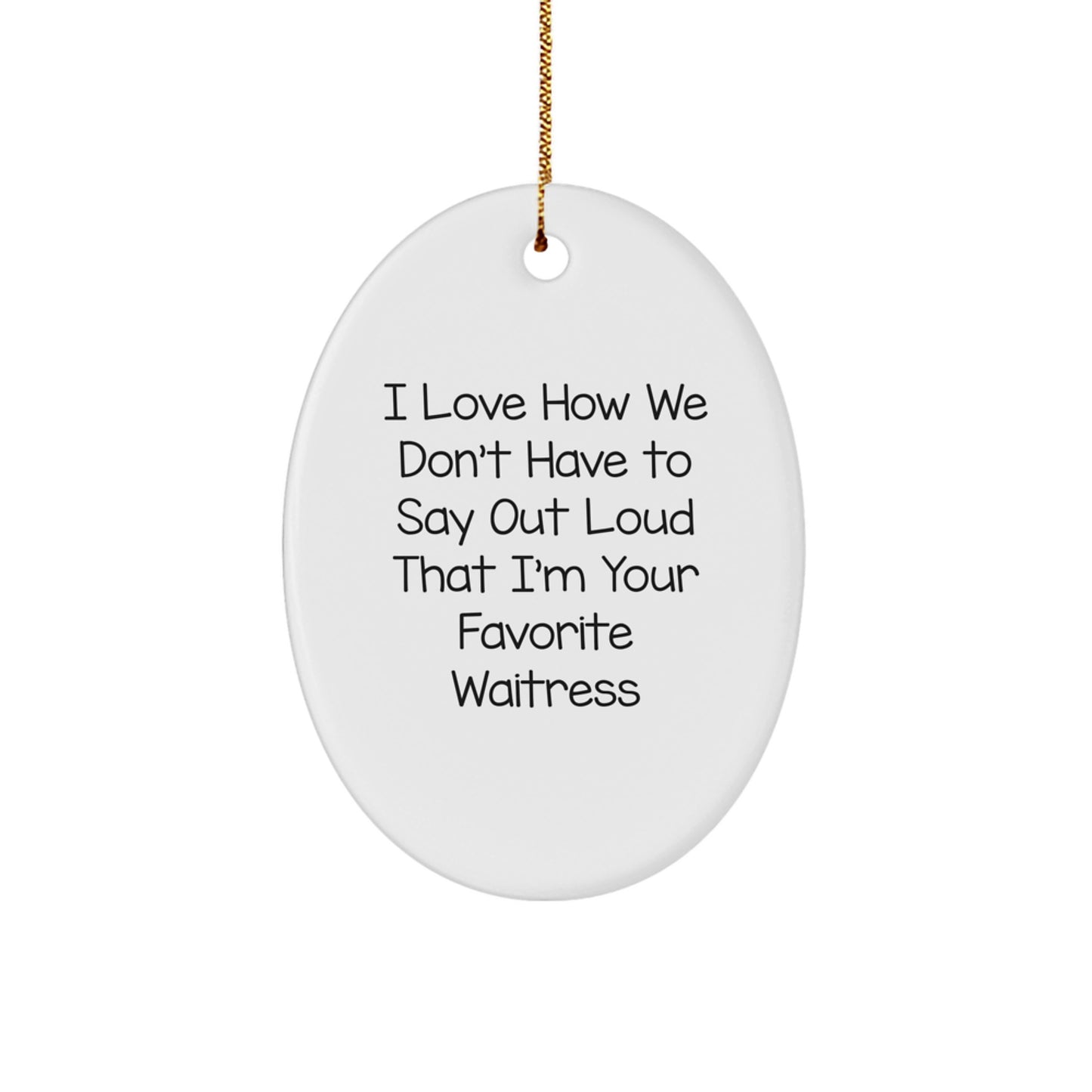 Funny Waitress Gifts from Friends, Christmas Oval Ornament with I Love How We Don't Have To Say Out Loud That I'm Your Favorite Waitress Quote, White Oval Shaped Ornament for Waitress - Image 1