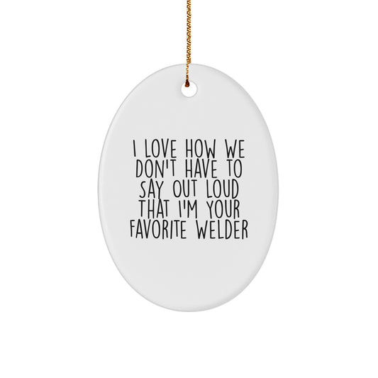 Welder Gifts from Friends - I Love How We Don't Have To Say Out Loud That I'm Your Favorite Welder Oval Ornament for Christmas - Image 1