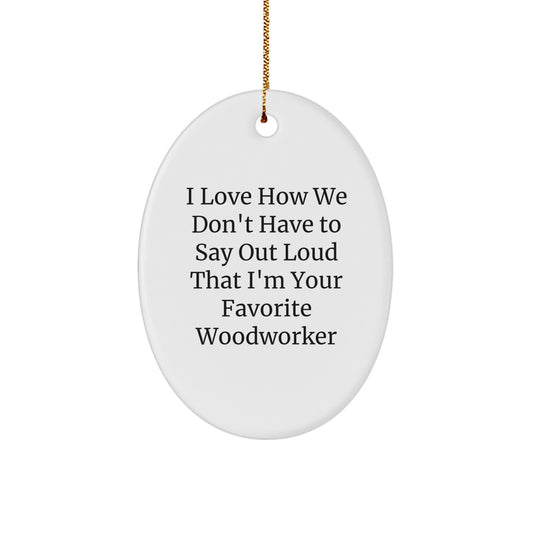Gifts from Woodworker Friends, Christmas Oval Ornament - 'I Love How We Don't Have To Say Out Loud That I'm Your Favorite Woodworker', Unique Gifts for Woodworkers, Men, and Women - Image 1