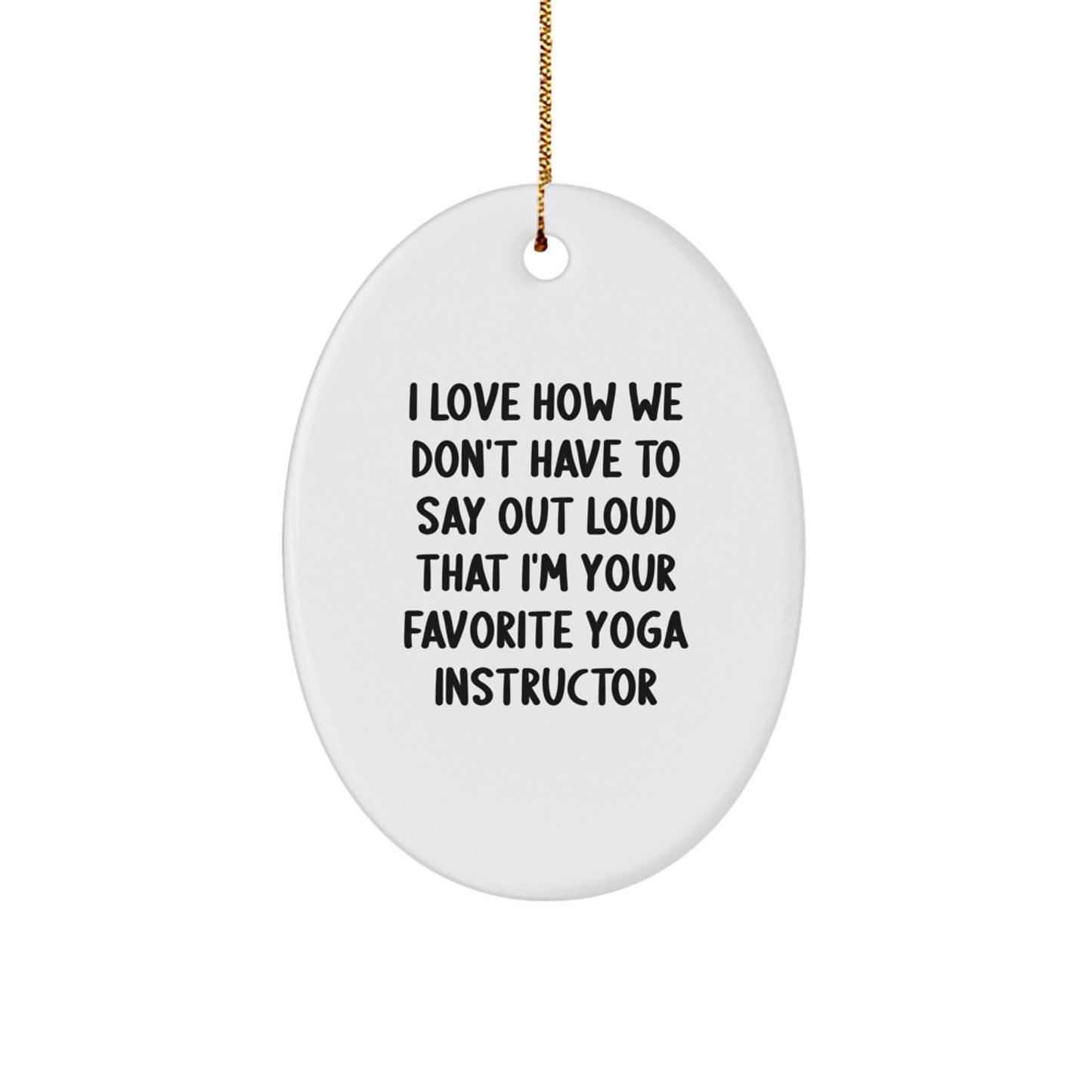 Yoga Instructor Gifts from Friends, Funny Oval Ornament with 'I Love How We Don't Have To Say Out Loud That I'm Your Favorite Yoga Instructor' Christmas Unique Gifts for Yoga Instructors - Image 1