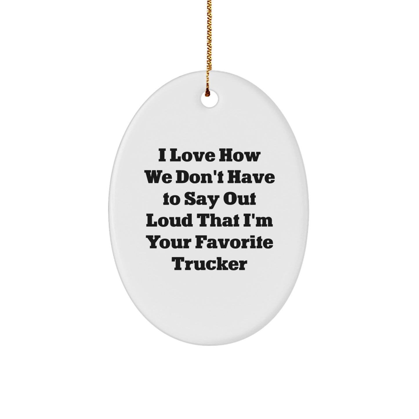 Funny Trucker Gifts from Friends - I Love How We Don't Have to Say Out Loud That I'm Your Favorite Trucker Oval Ornament, Gifts for Trucker, Christmas Unique Gifts - Image 1
