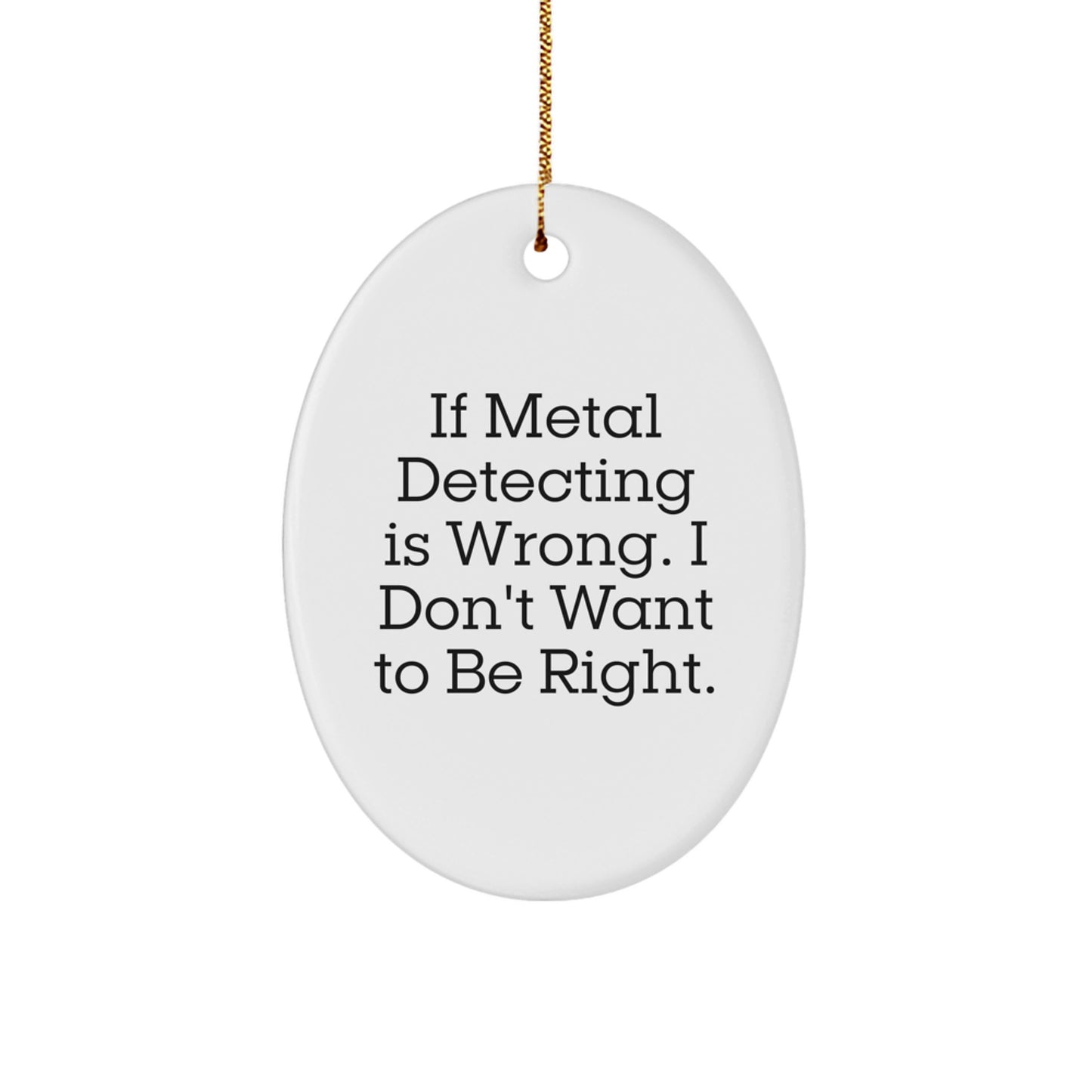 Metal Detecting Gifts for Men, Funny Oval Ornament, 'If Metal Detecting Is Wrong, I Don't Want To Be Right' Quote, Christmas Unique Gifts from Family - Image 1
