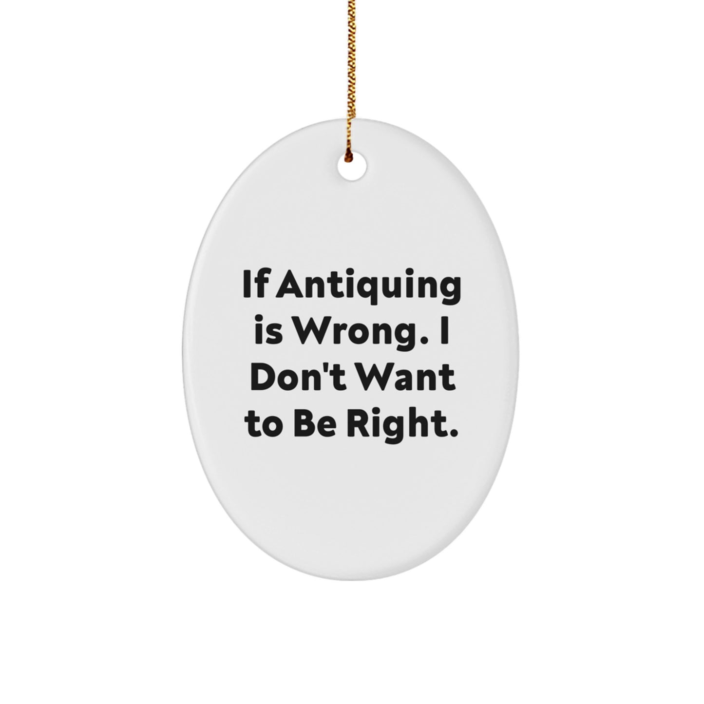 Antiquing Oval Ornament Gifts from Friends for Family - If Antiquing Is Wrong. I Don't Want To Be Right. - Unique Christmas Unique Gifts - Image 1