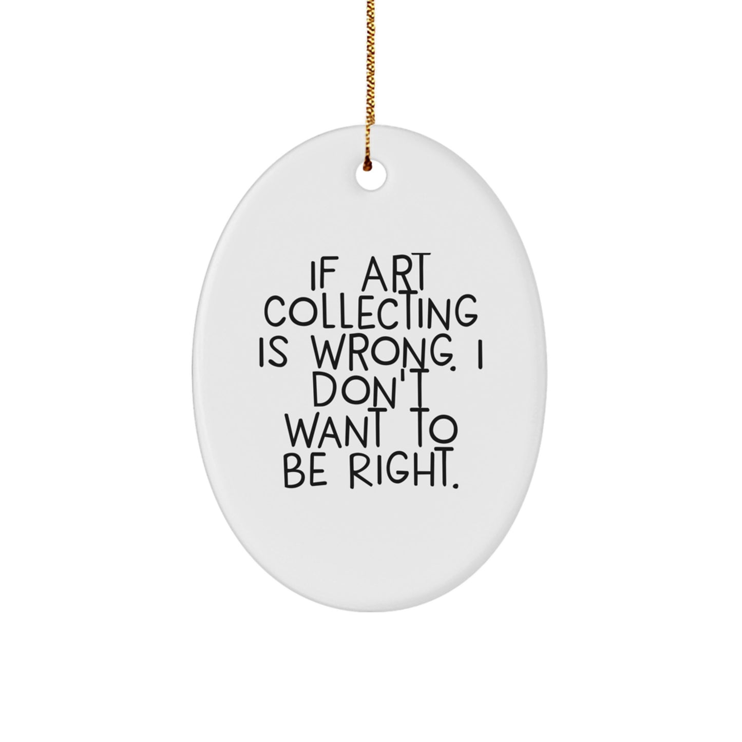 Art Collecting Humor Oval Ornament Gifts from Friends for Christmas - 'If Art Collecting Is Wrong. I Don't Want To Be Right.' - Image 1