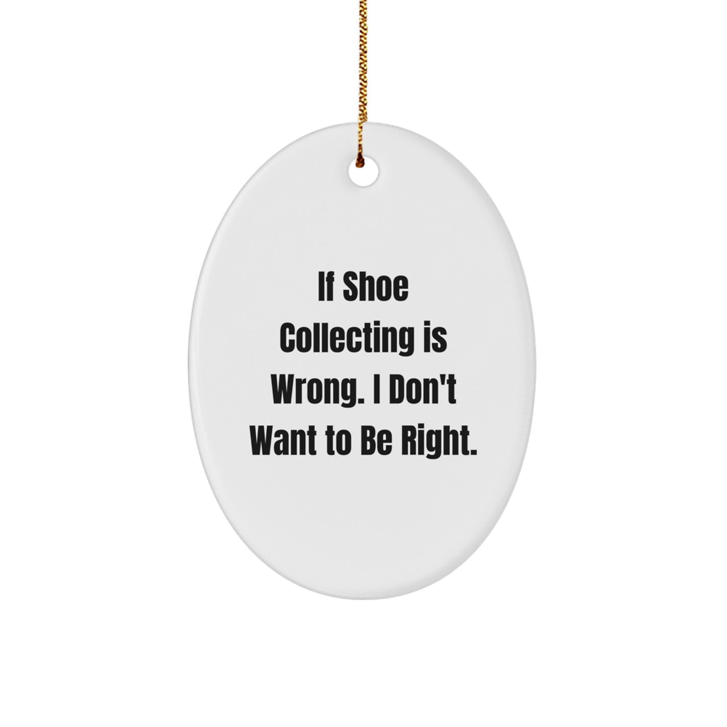 Funny Shoe Collecting Gifts from Friends for Christmas - Oval Ornament with 'If Shoe Collecting Is Wrong. I Don't Want To Be Right.' Quote - Image 1