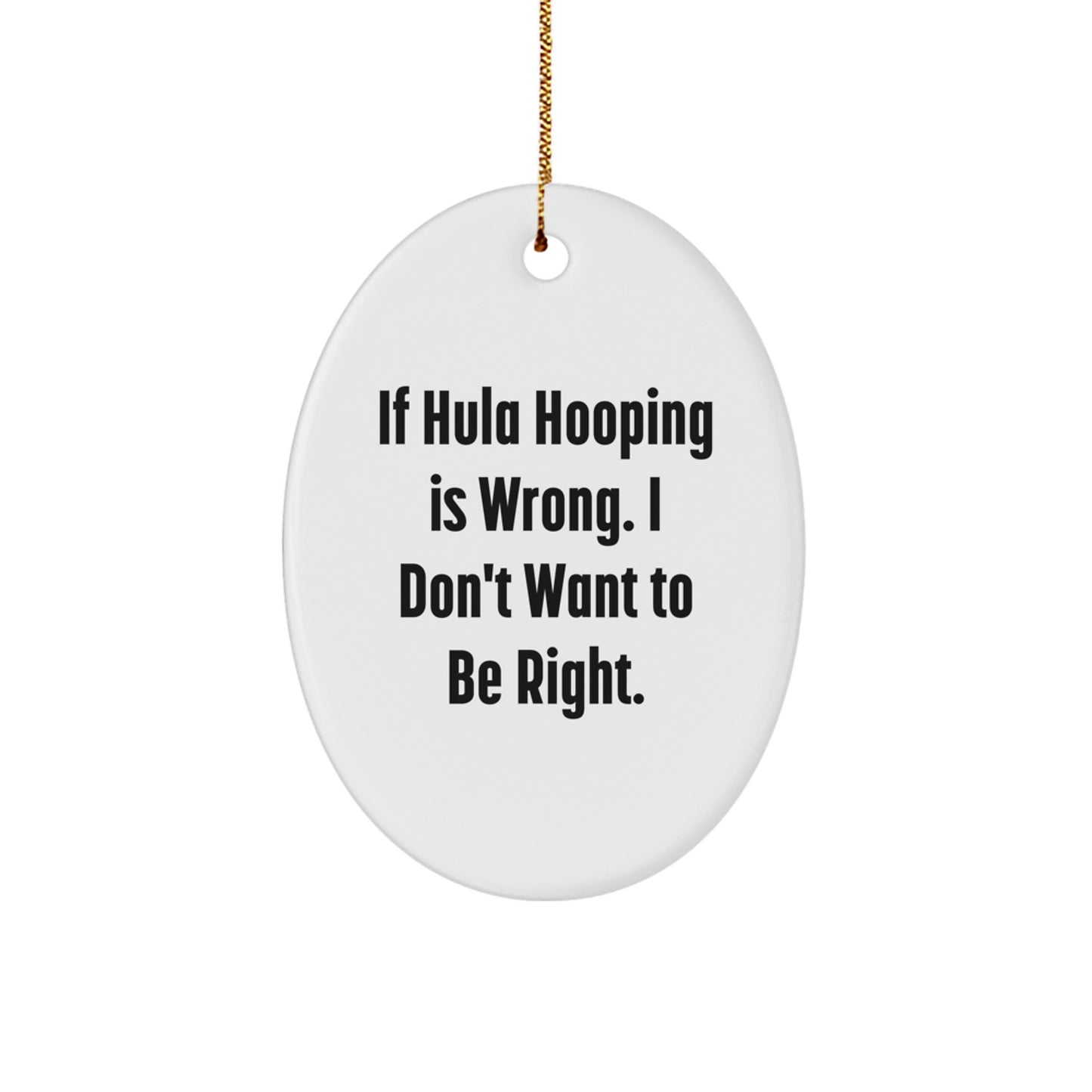 Hula Hooping Fun Gifts from Friends for Men, Women, and Family - Oval Ornament with Funny Quote 'If Hula Hooping Is Wrong. I Don't Want To Be Right.' - Christmas Unique Gift Ideas - Image 1