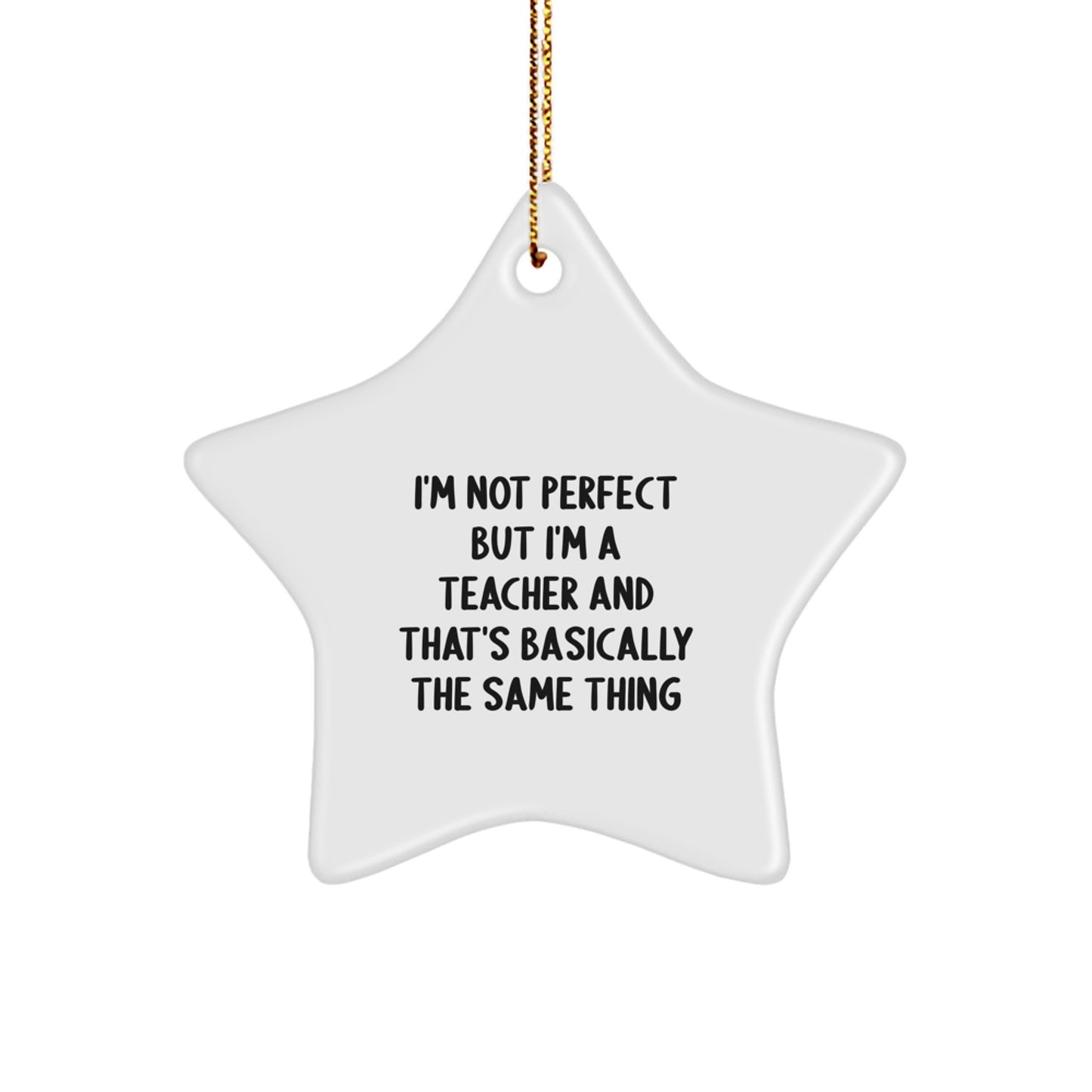 Funny Teacher Star Ornament Gifts from Friends or Family for Christmas, 'I'm Not Perfect But I'm A Teacher And That's Basically The Same Thing' - Image 1