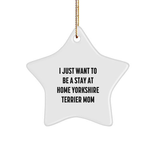 Yorkshire Terrier Mom's Christmas Unique Gift, I Just Want To Be A Stay At Home Yorkshire Terrier Mom, White Star Ornament, Gifts from Friends and Family, for Yorkshire Terrier Dog Lovers - Image 1