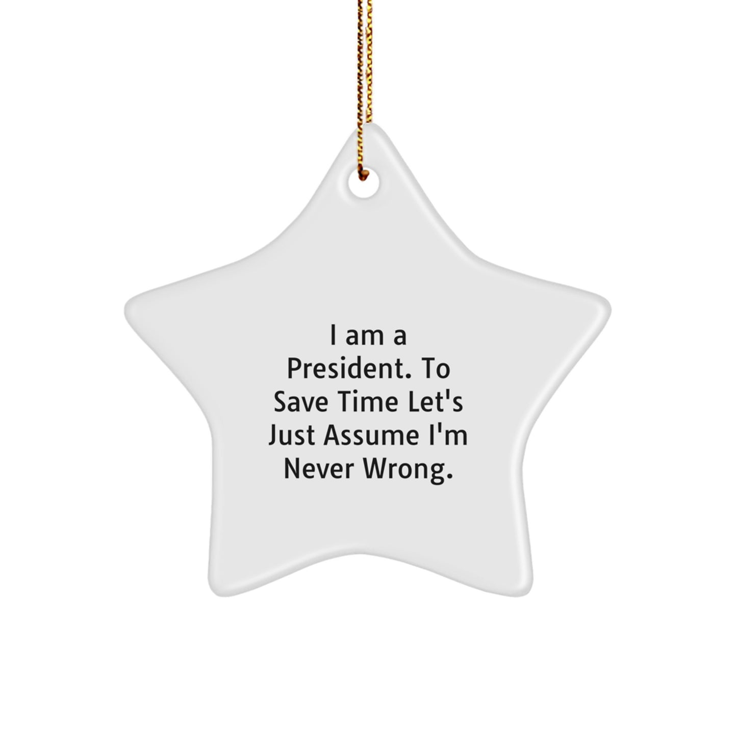 Funny President Gifts - 'I Am A President. To Save Time Let's Just Assume I'm Never Wrong.' Star Ornament, Unique Christmas Unique Gifts for Men from Friends and Family - Image 1