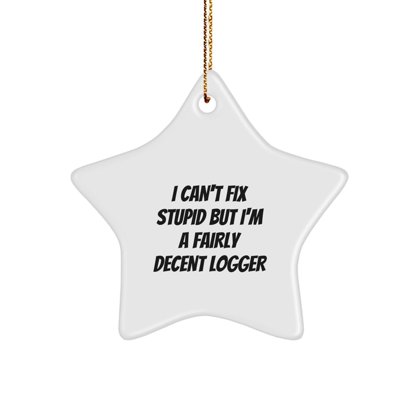 Funny Logger Gifts from Men to Friends - I Can't Fix Stupid But I'm A Fairly Decent Logger Star Ornament for Christmas Unique Gifts - Image 1