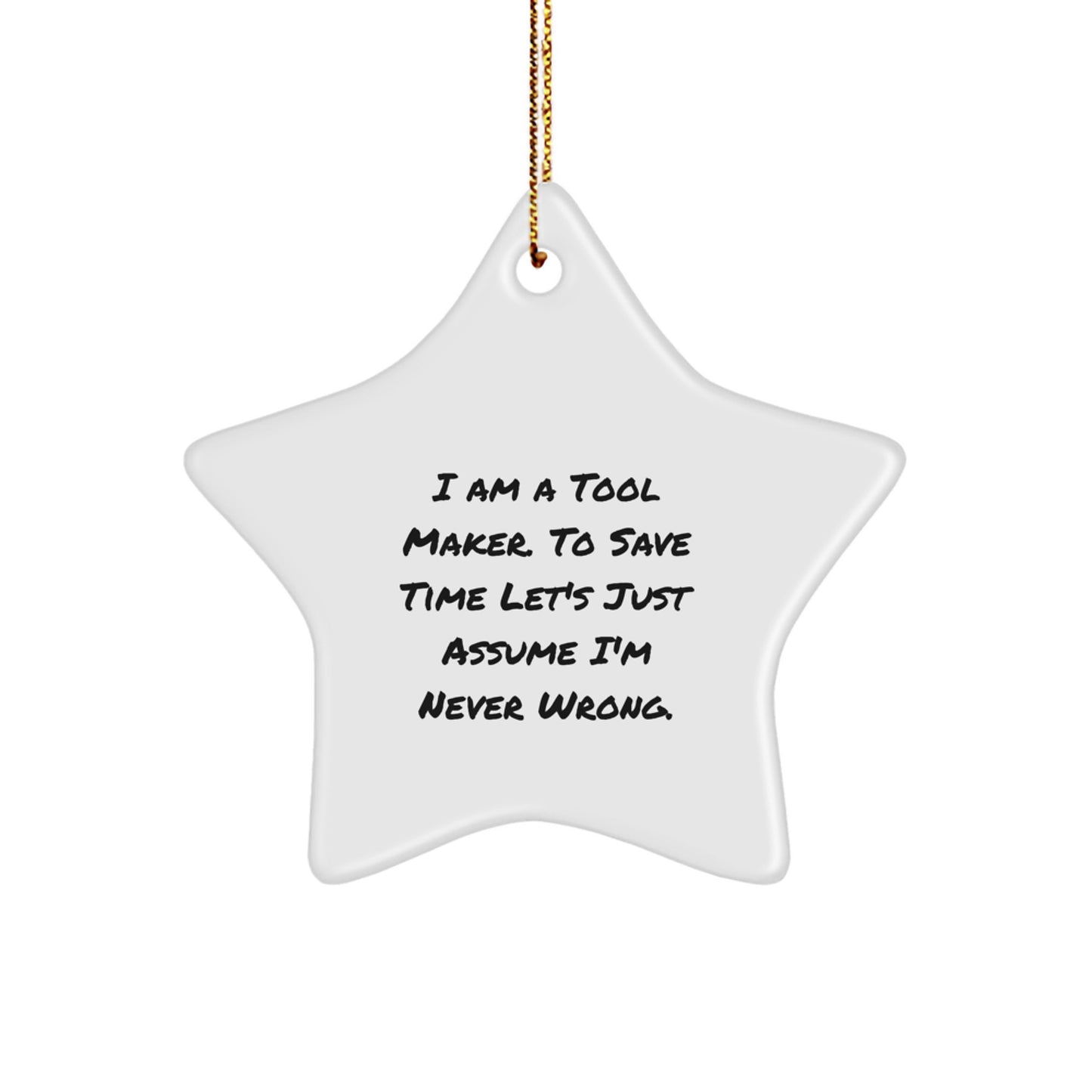 Funny Star Ornament Gifts from Friends for Tool Makers - 'I Am A Tool Maker. To Save Time Let's Just Assume I'm Never Wrong.' Star Ornament White - Image 1