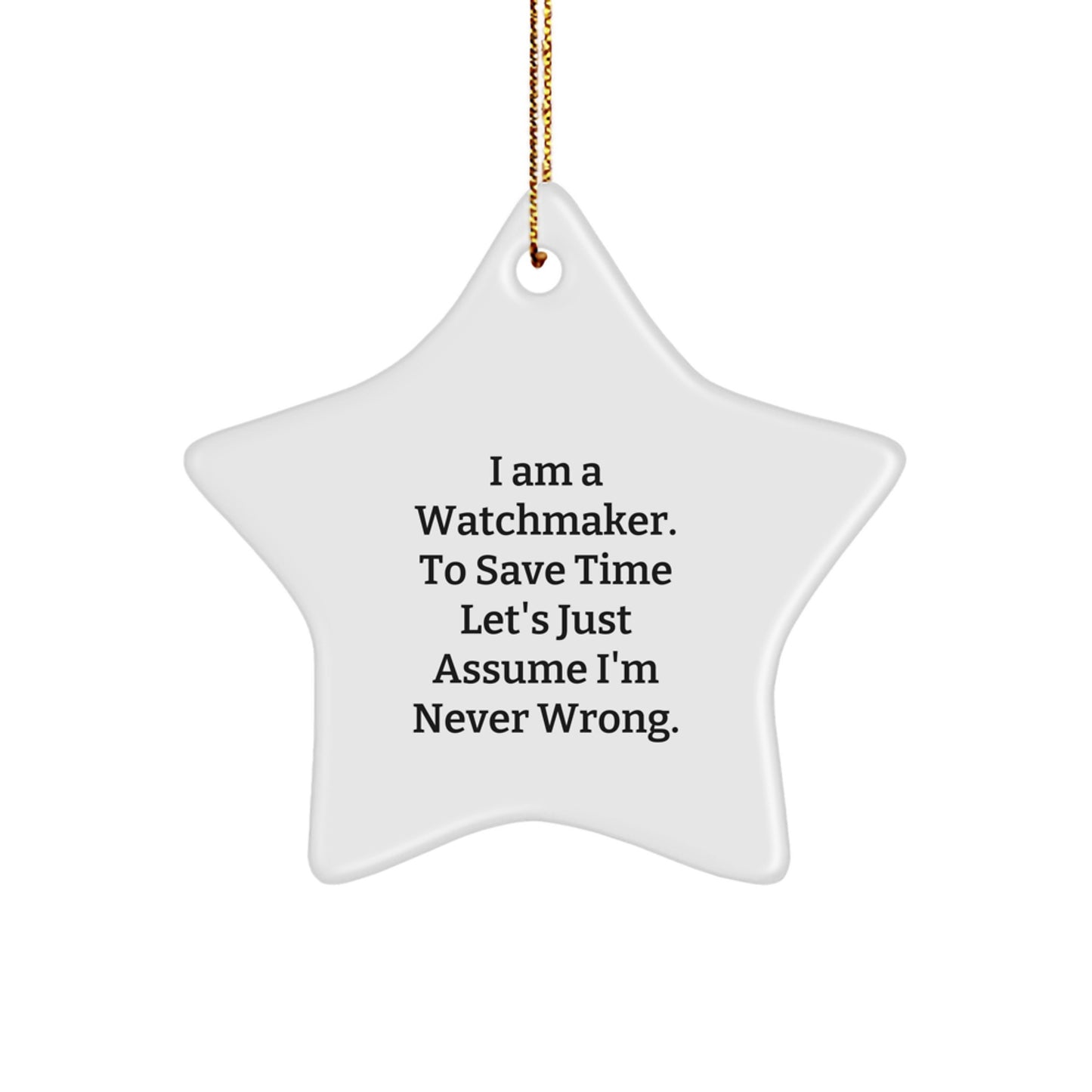 Funny Watchmaker Gifts from Friends - Star Ornament for Watchmaker Men - I Am A Watchmaker. To Save Time Let's Just Assume I'm Never Wrong. Christmas Unique Gifts - Image 1