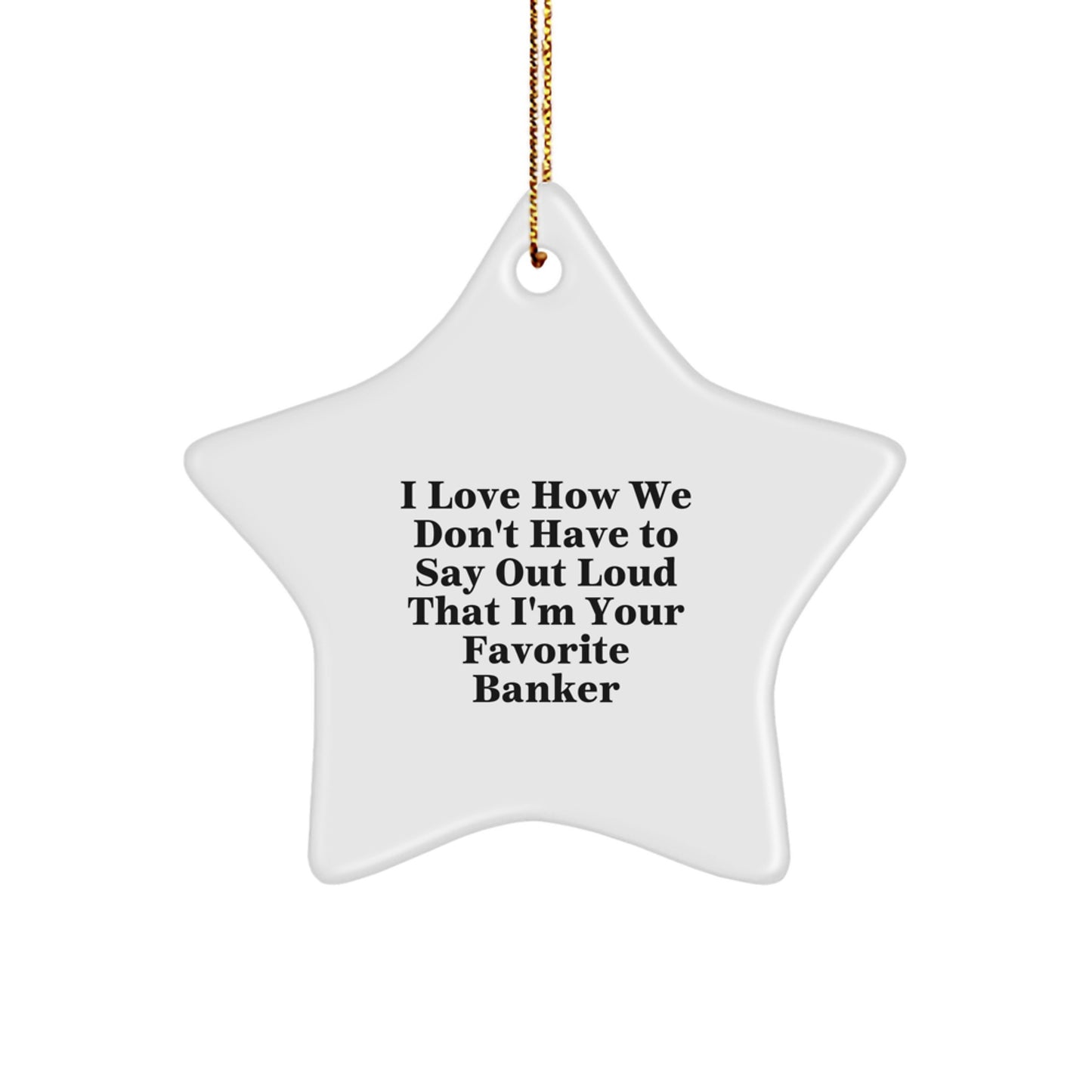 Funny Banker Gifts from Friends - 'I Love How We Don't Have To Say Out Loud That I'm Your Favorite Banker', Star Ornament, White, 3.25\ - Image 1
