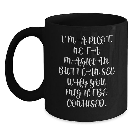 Pilot Humor Gifts from Friends for Graduation, Black Coffee Mug with Funny Quote, 'I'm A Pilot. Not A Magician But I Can See Why You Might Be Confused.' - Main