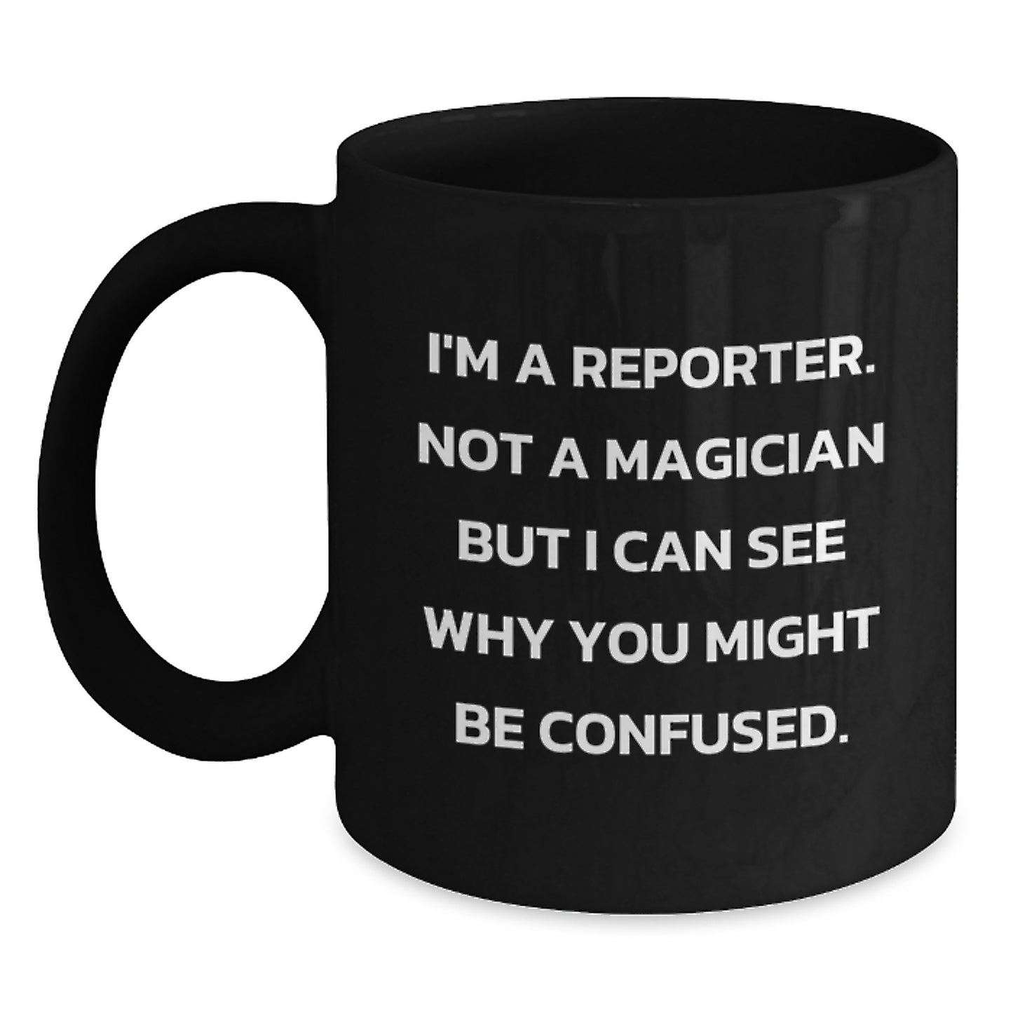 Funny Reporter Gifts from Friends for Graduation Unique Reporter Mug, 'I'm A Reporter. Not A Magician But I Can See Why You Might Be Confused.' - Main