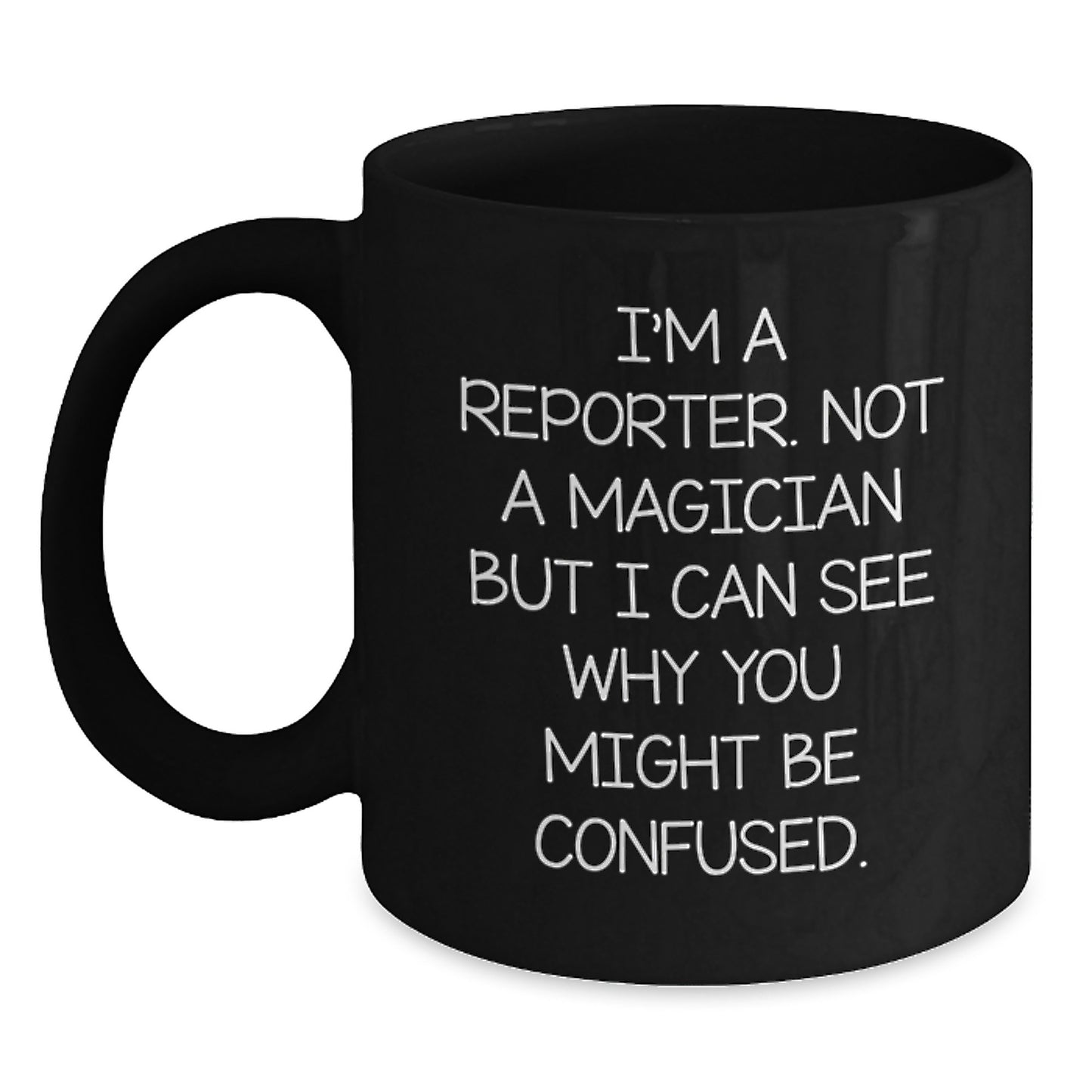 Funny Reporter Gifts from Friends for Graduation Unique Gifts - I'm A Reporter. Not A Magician But I Can See Why You Might Be Confused. Quote Black Coffee Mug - Main