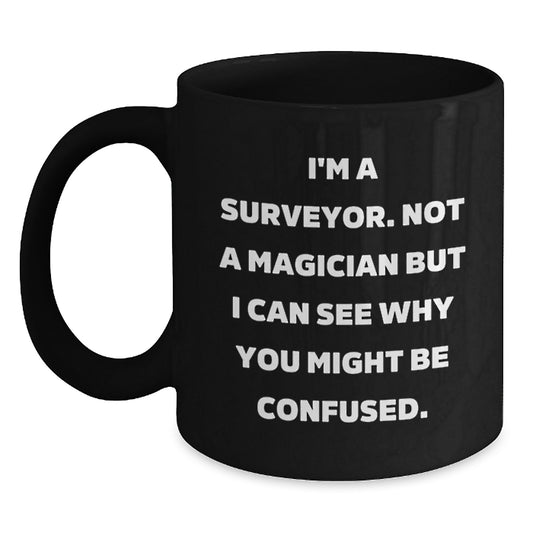 Funny Surveyor Gifts for Men - Unique Black Coffee Mug - Gifts from Friends - I'm A Surveyor. Not A Magician But I Can See Why You Might Be Confused. - Main