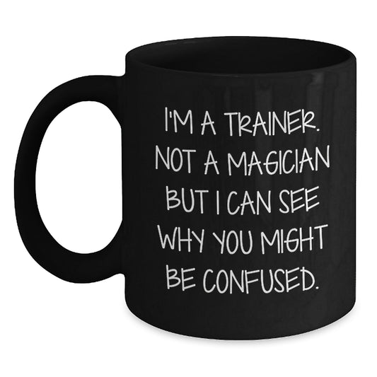 Funny Trainer Gifts for Men - 'I'm A Trainer. Not A Magician But I Can See Why You Might Be Confused.' Black Coffee Mug, Gifts from Family to Trainer, Christmas Unique Gifts - Main