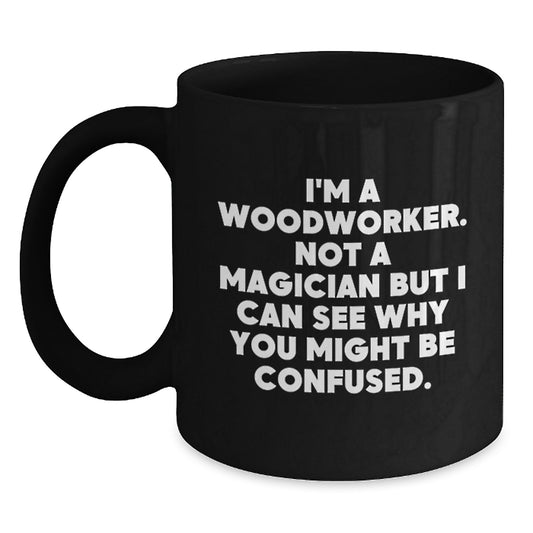 Funny Woodworker Gifts from Family - Woodworker Birthday Unique Gifts for Men, 'I'm A Woodworker. Not A Magician But I Can See Why You Might Be Confused.' Black Coffee Mug - Main