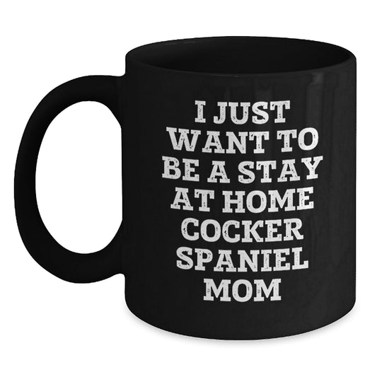 Funny Cocker Spaniel Dog Gifts for Men - Black Coffee Mug 'I Just Want To Be A Stay At Home Cocker Spaniel Mom' Christmas Unique Gifts from Friends Family - Main