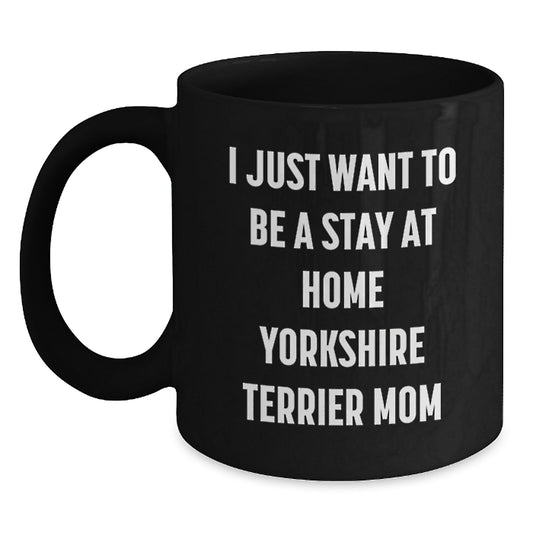 Funny Yorkshire Terrier Dog Mom Gifts from Friends to Family - I Just Want To Be A Stay At Home Yorkshire Terrier Mom Quote Black Coffee Mug for Yorkshire Terrier Dog Lovers on Birthday - Main