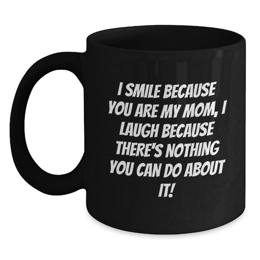 Funny Mom Gifts for Graduation, Unique Black Coffee Mugs from Family, I Smile Because You Are My Mom, I Laugh Because There's Nothing You Can Do About It! - Main