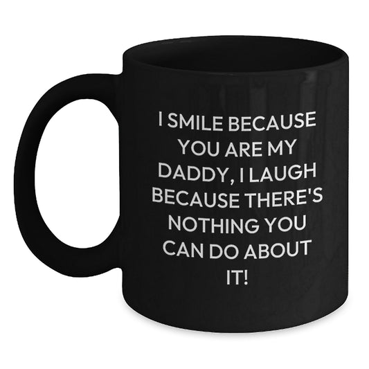 Funny Daddy Quotes Black Coffee Mugs Gifts from Men to Daddy, Unique Mother's Day Unique Gifts for Daddy, Funny I Smile Because You Are My Daddy, I Laugh Because There's Nothing You Can Do About It! - Main