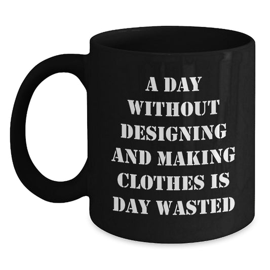 Funny Designing and Making Clothes Lover Gifts from Friends, Black Coffee Mug for Valentine's, A Day Without Designing and Making Clothes Is Day Wasted Quote - Main