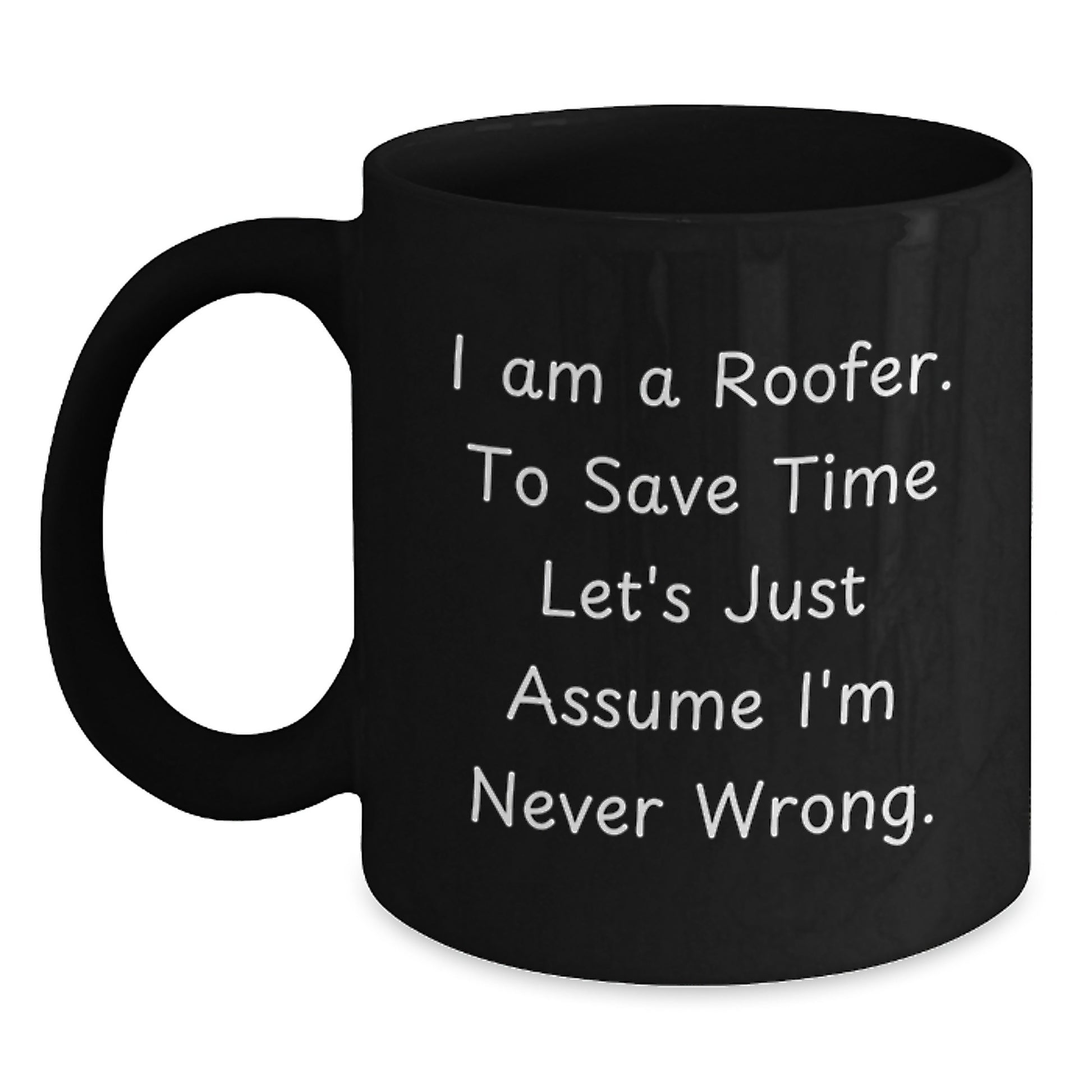Funny Roofer Gifts from Friends for Graduation Unique Mugs - I Am A Roofer. To Save Time Let's Just Assume I'm Never Wrong. Black Coffee Mug - Main