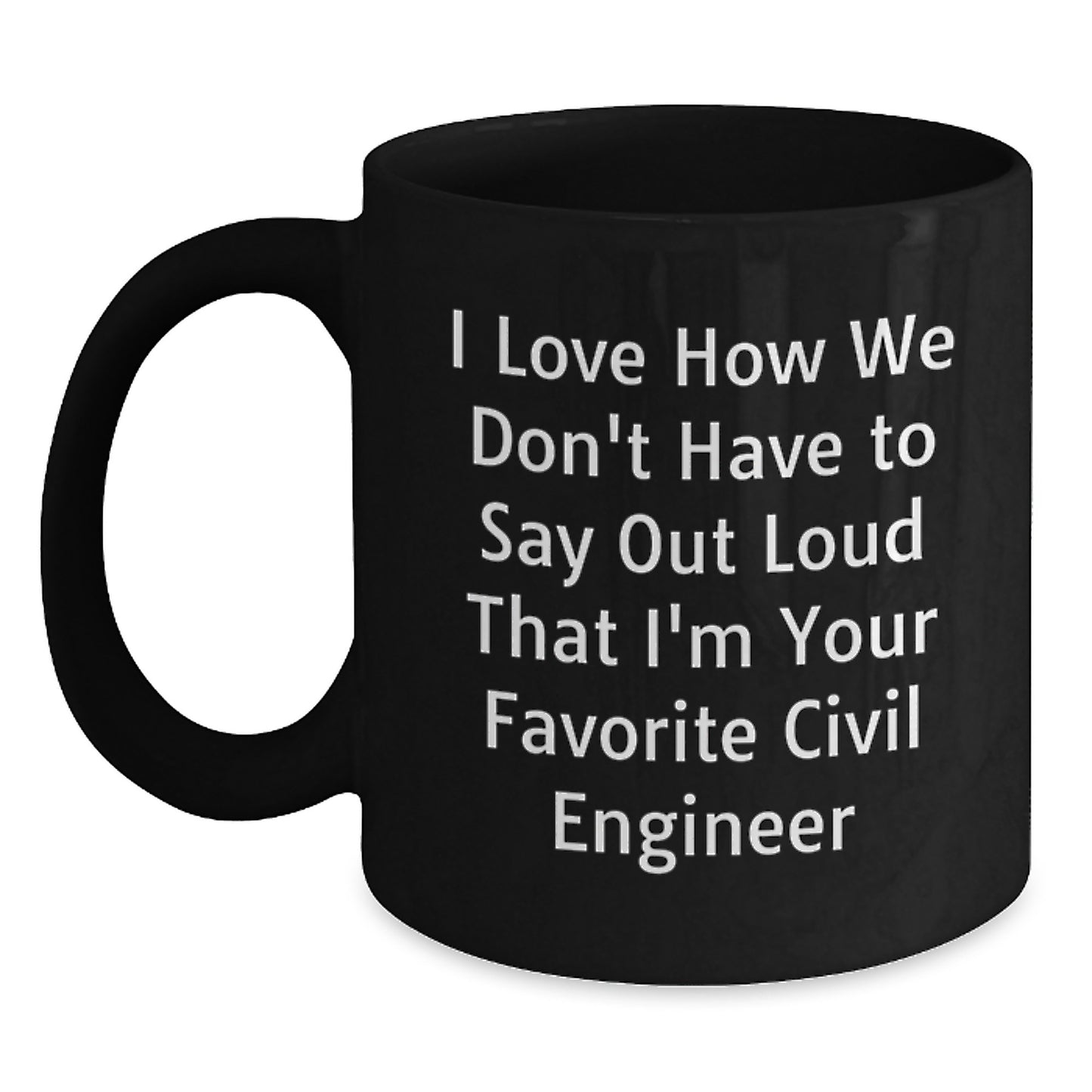Funny Civil Engineer Gifts for Him - Black Coffee Mug from Friends - I Love How We Don't Have To Say Out Loud That I'm Your Favorite Civil Engineer - Main