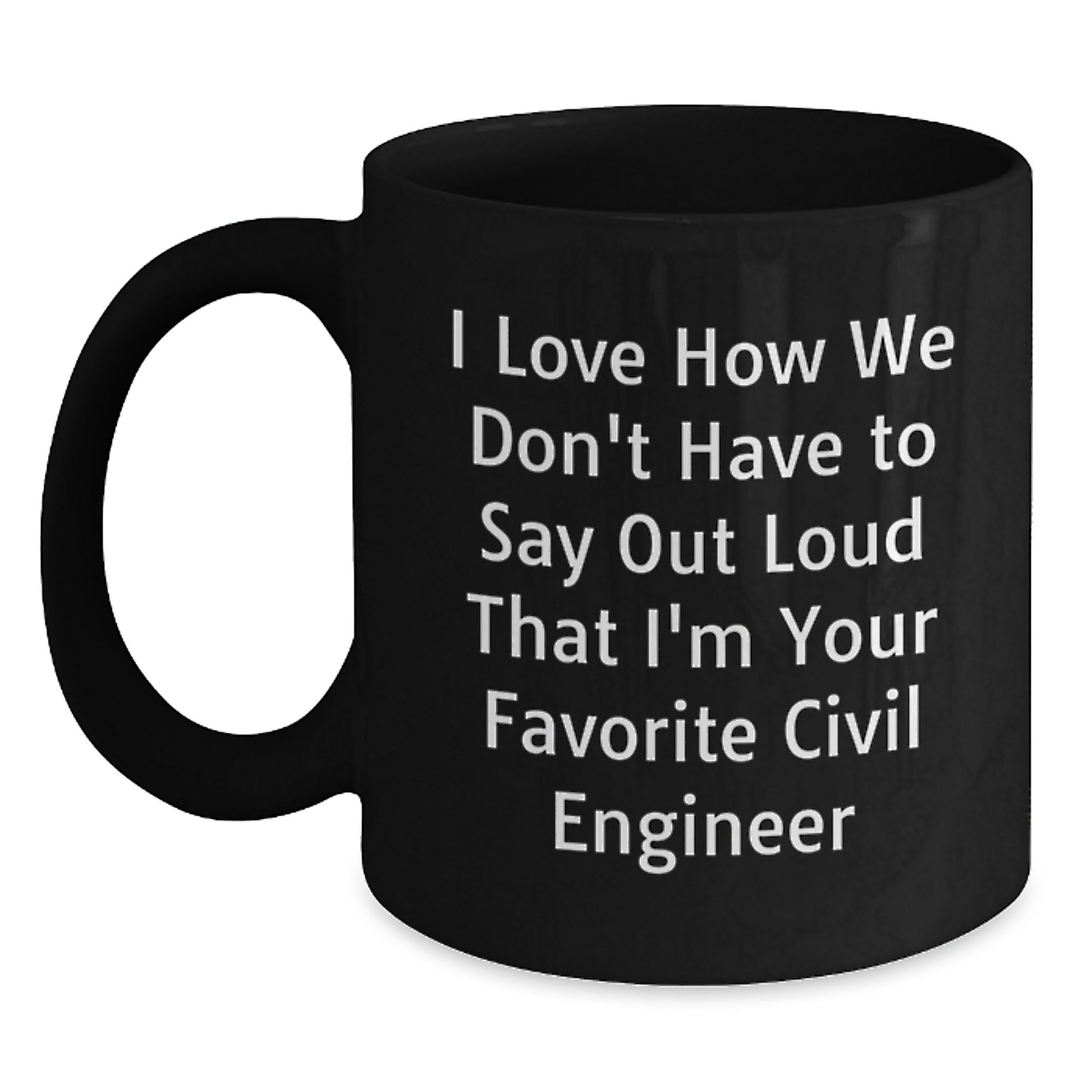 Funny Civil Engineer Gifts for Him - Black Coffee Mug from Friends - I Love How We Don't Have To Say Out Loud That I'm Your Favorite Civil Engineer - Main