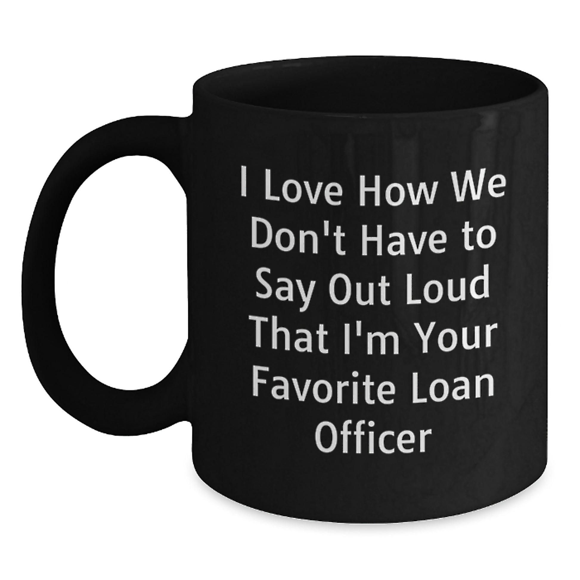 Funny Loan Officer Gifts from Friends and Family, I Love How We Don't Have To Say Out Loud That I'm Your Favorite Loan Officer, Unique Graduation Mugs for Men and Women - Main