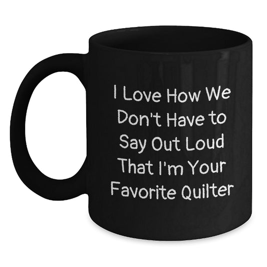 Funny Quilter Gifts from Family - 'I Love How We Don't Have To Say Out Loud That I'm Your Favorite Quilter' Black Coffee Mug for Graduation - Main